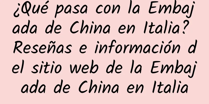 ¿Qué pasa con la Embajada de China en Italia? Reseñas e información del sitio web de la Embajada de China en Italia