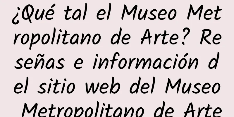 ¿Qué tal el Museo Metropolitano de Arte? Reseñas e información del sitio web del Museo Metropolitano de Arte