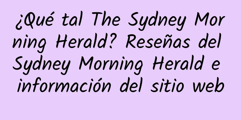¿Qué tal The Sydney Morning Herald? Reseñas del Sydney Morning Herald e información del sitio web