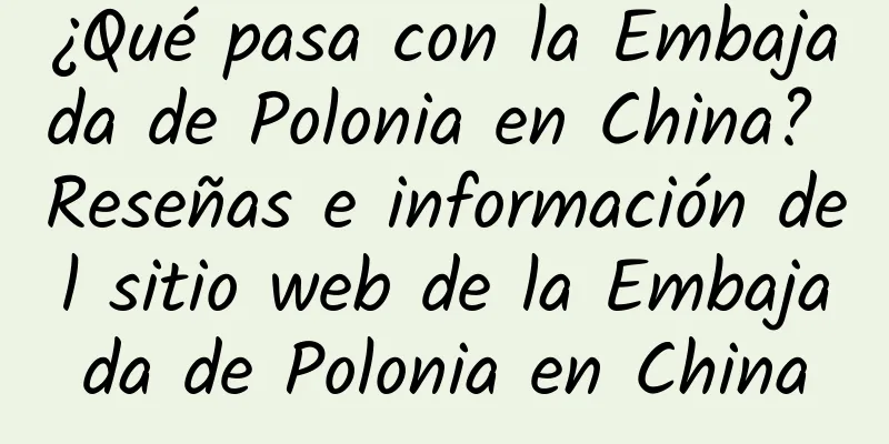¿Qué pasa con la Embajada de Polonia en China? Reseñas e información del sitio web de la Embajada de Polonia en China