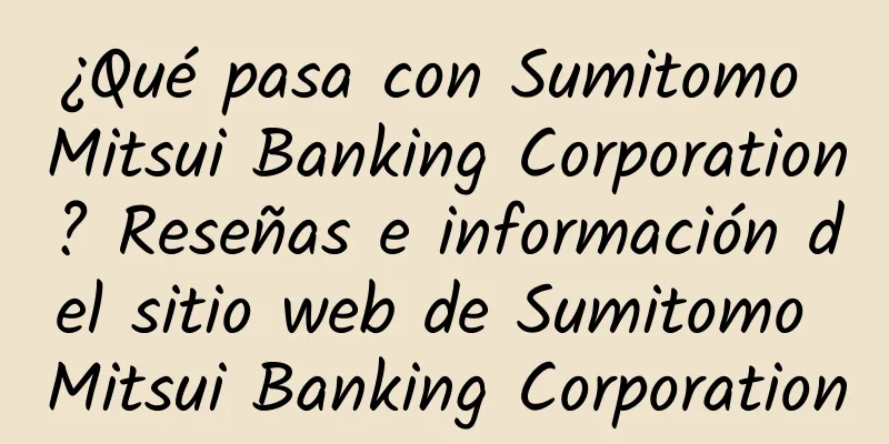 ¿Qué pasa con Sumitomo Mitsui Banking Corporation? Reseñas e información del sitio web de Sumitomo Mitsui Banking Corporation
