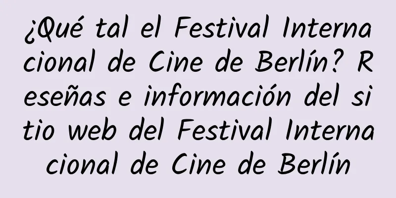 ¿Qué tal el Festival Internacional de Cine de Berlín? Reseñas e información del sitio web del Festival Internacional de Cine de Berlín