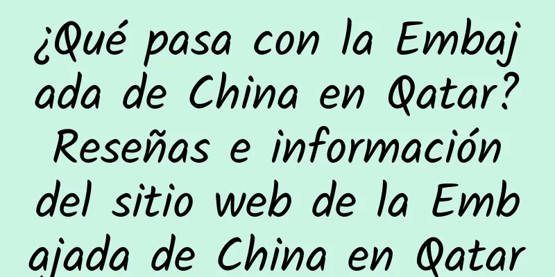 ¿Qué pasa con la Embajada de China en Qatar? Reseñas e información del sitio web de la Embajada de China en Qatar