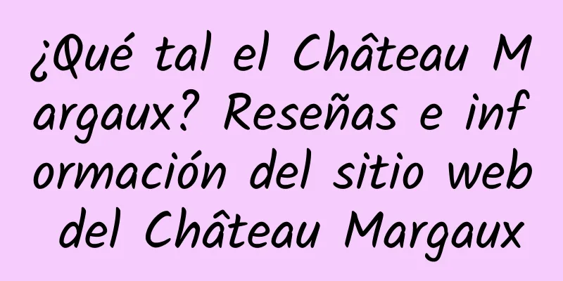¿Qué tal el Château Margaux? Reseñas e información del sitio web del Château Margaux