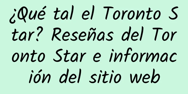 ¿Qué tal el Toronto Star? Reseñas del Toronto Star e información del sitio web
