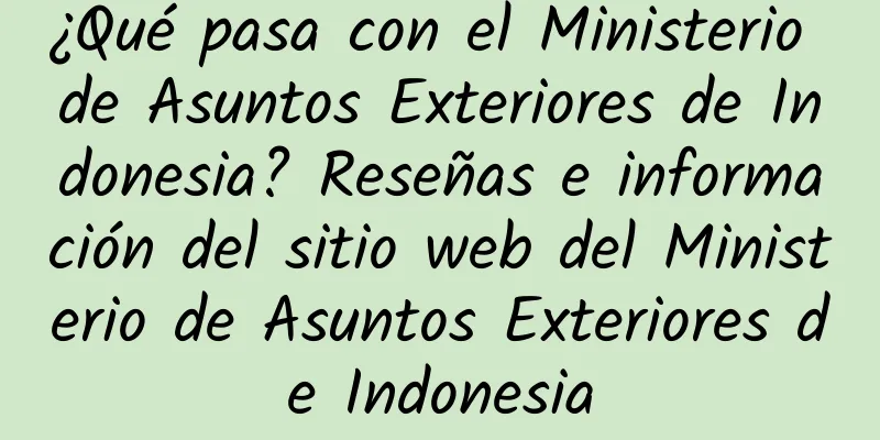 ¿Qué pasa con el Ministerio de Asuntos Exteriores de Indonesia? Reseñas e información del sitio web del Ministerio de Asuntos Exteriores de Indonesia