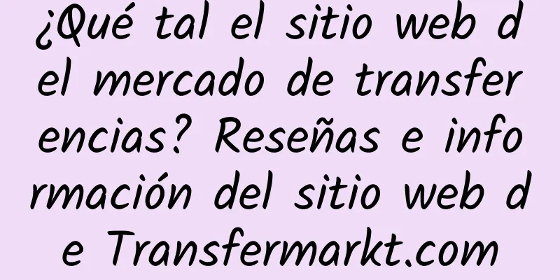 ¿Qué tal el sitio web del mercado de transferencias? Reseñas e información del sitio web de Transfermarkt.com