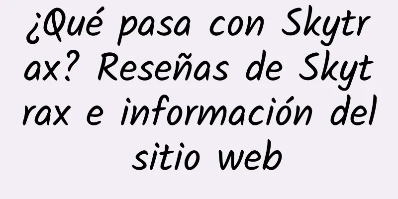 ¿Qué pasa con Skytrax? Reseñas de Skytrax e información del sitio web