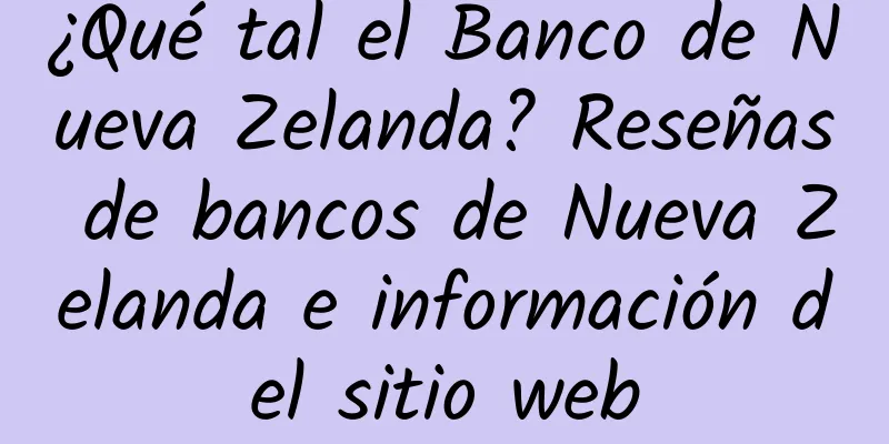 ¿Qué tal el Banco de Nueva Zelanda? Reseñas de bancos de Nueva Zelanda e información del sitio web