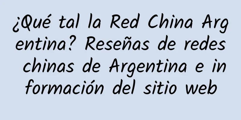 ¿Qué tal la Red China Argentina? Reseñas de redes chinas de Argentina e información del sitio web