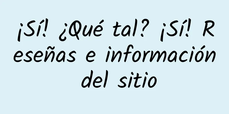 ¡Sí! ¿Qué tal? ¡Sí! Reseñas e información del sitio