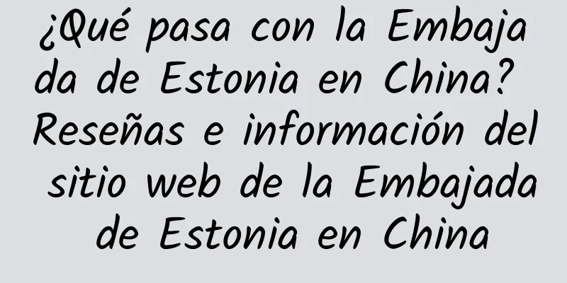 ¿Qué pasa con la Embajada de Estonia en China? Reseñas e información del sitio web de la Embajada de Estonia en China