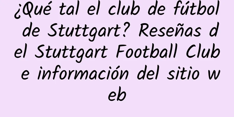 ¿Qué tal el club de fútbol de Stuttgart? Reseñas del Stuttgart Football Club e información del sitio web