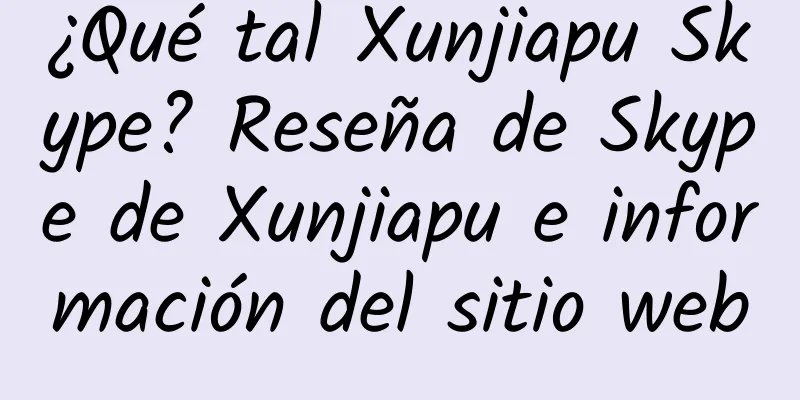 ¿Qué tal Xunjiapu Skype? Reseña de Skype de Xunjiapu e información del sitio web
