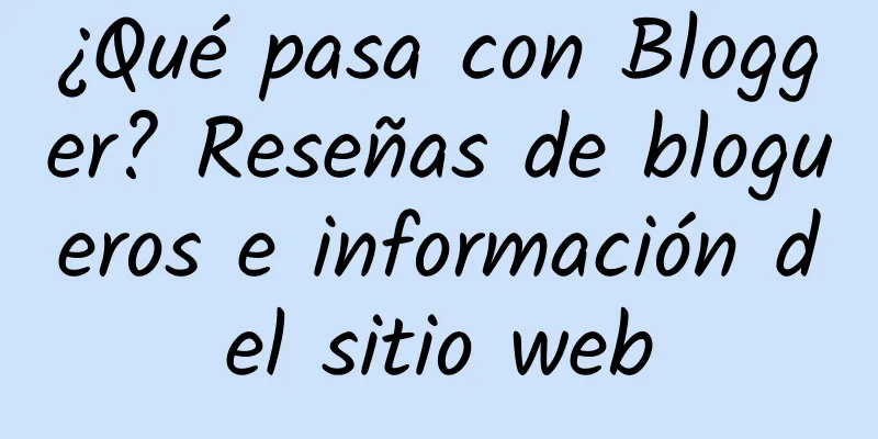 ¿Qué pasa con Blogger? Reseñas de blogueros e información del sitio web