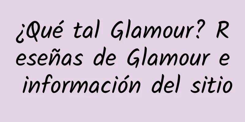 ¿Qué tal Glamour? Reseñas de Glamour e información del sitio