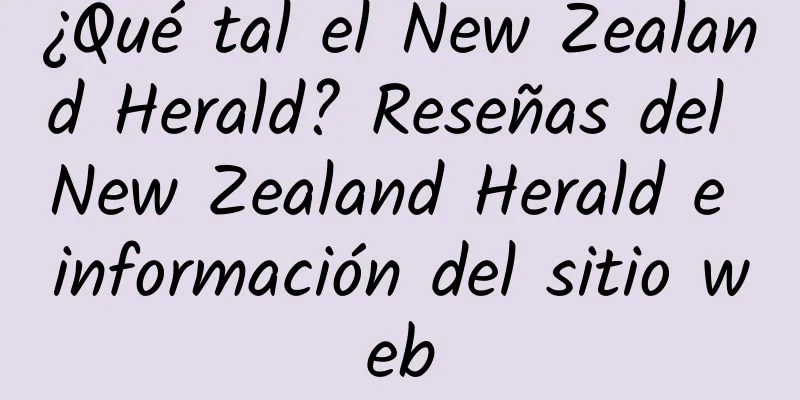 ¿Qué tal el New Zealand Herald? Reseñas del New Zealand Herald e información del sitio web