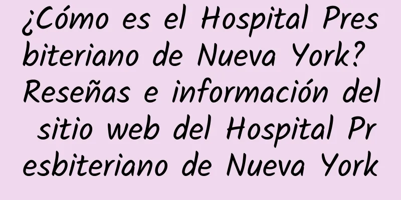 ¿Cómo es el Hospital Presbiteriano de Nueva York? Reseñas e información del sitio web del Hospital Presbiteriano de Nueva York