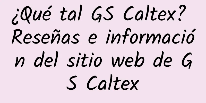 ¿Qué tal GS Caltex? Reseñas e información del sitio web de GS Caltex