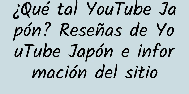 ¿Qué tal YouTube Japón? Reseñas de YouTube Japón e información del sitio