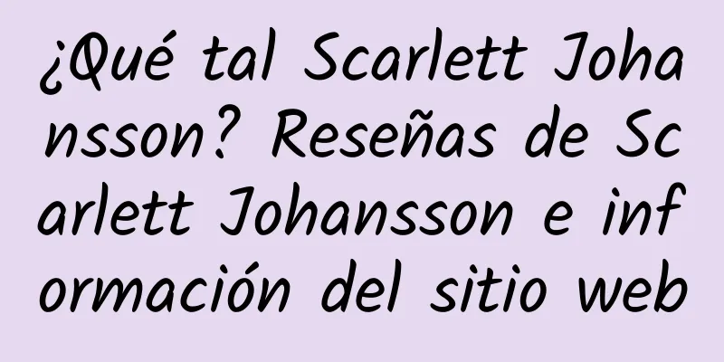¿Qué tal Scarlett Johansson? Reseñas de Scarlett Johansson e información del sitio web