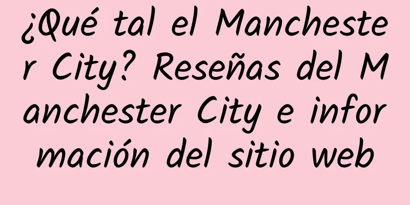 ¿Qué tal el Manchester City? Reseñas del Manchester City e información del sitio web