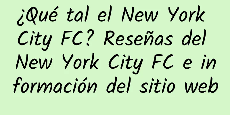 ¿Qué tal el New York City FC? Reseñas del New York City FC e información del sitio web