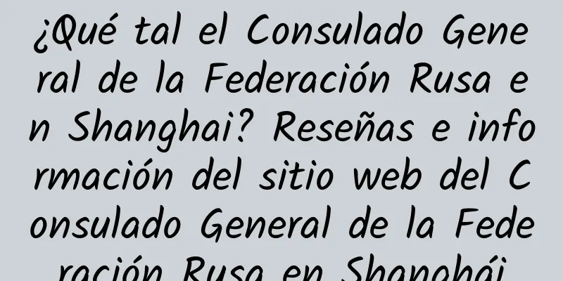 ¿Qué tal el Consulado General de la Federación Rusa en Shanghai? Reseñas e información del sitio web del Consulado General de la Federación Rusa en Shanghái