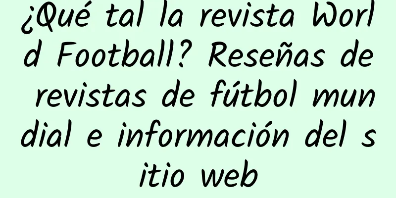 ¿Qué tal la revista World Football? Reseñas de revistas de fútbol mundial e información del sitio web