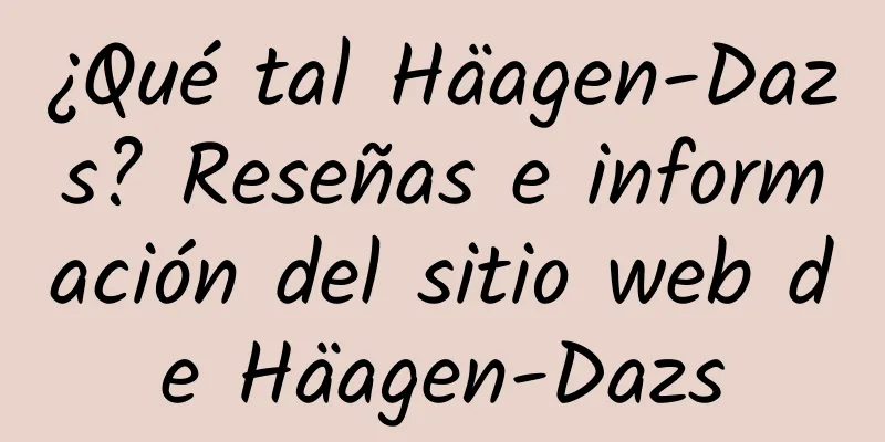 ¿Qué tal Häagen-Dazs? Reseñas e información del sitio web de Häagen-Dazs