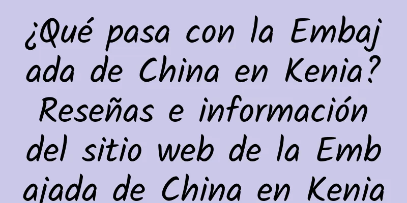¿Qué pasa con la Embajada de China en Kenia? Reseñas e información del sitio web de la Embajada de China en Kenia