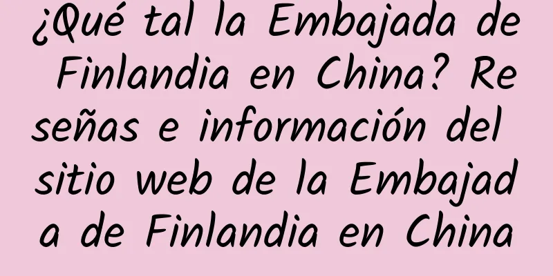¿Qué tal la Embajada de Finlandia en China? Reseñas e información del sitio web de la Embajada de Finlandia en China