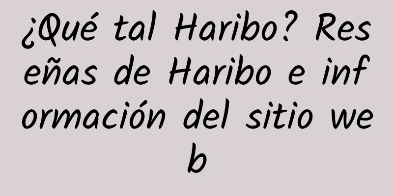¿Qué tal Haribo? Reseñas de Haribo e información del sitio web