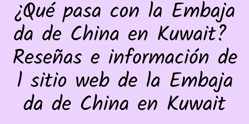 ¿Qué pasa con la Embajada de China en Kuwait? Reseñas e información del sitio web de la Embajada de China en Kuwait
