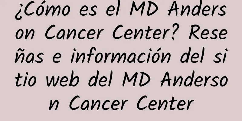 ¿Cómo es el MD Anderson Cancer Center? Reseñas e información del sitio web del MD Anderson Cancer Center