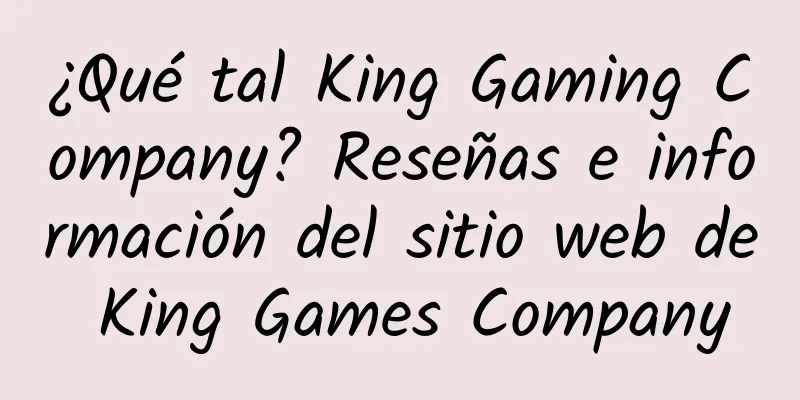 ¿Qué tal King Gaming Company? Reseñas e información del sitio web de King Games Company