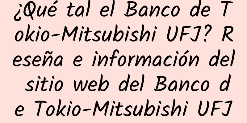 ¿Qué tal el Banco de Tokio-Mitsubishi UFJ? Reseña e información del sitio web del Banco de Tokio-Mitsubishi UFJ