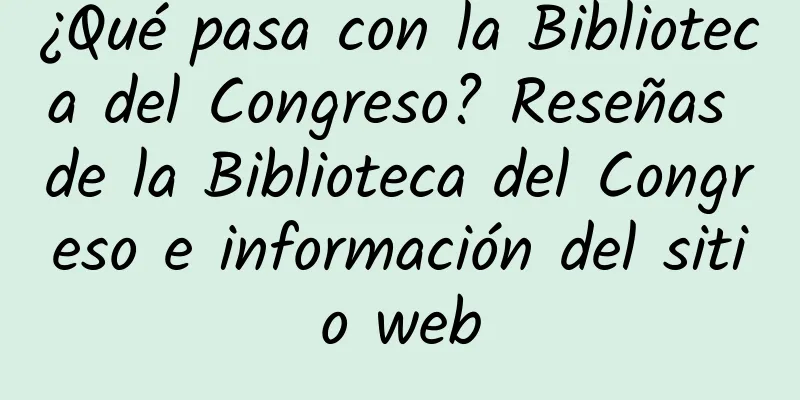 ¿Qué pasa con la Biblioteca del Congreso? Reseñas de la Biblioteca del Congreso e información del sitio web