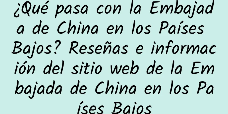 ¿Qué pasa con la Embajada de China en los Países Bajos? Reseñas e información del sitio web de la Embajada de China en los Países Bajos