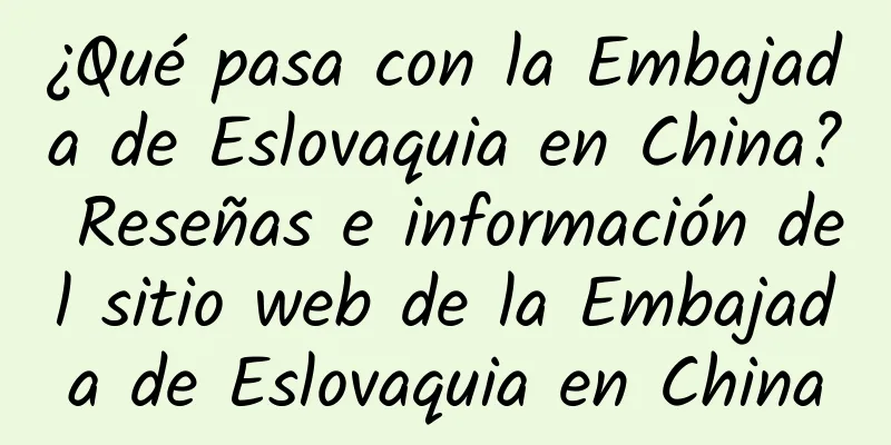 ¿Qué pasa con la Embajada de Eslovaquia en China? Reseñas e información del sitio web de la Embajada de Eslovaquia en China