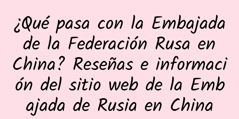 ¿Qué pasa con la Embajada de la Federación Rusa en China? Reseñas e información del sitio web de la Embajada de Rusia en China