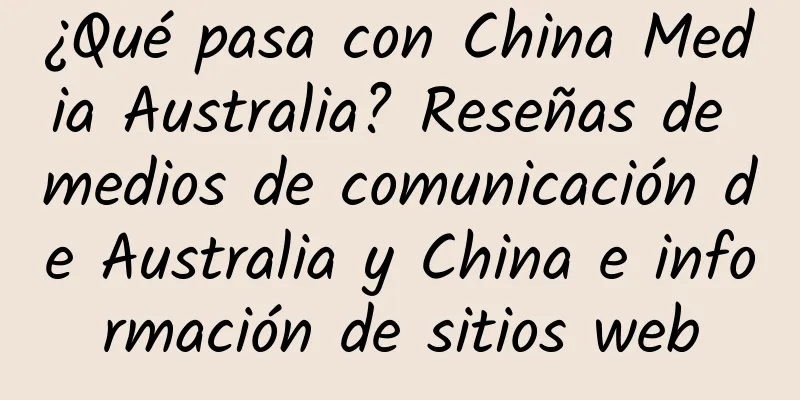 ¿Qué pasa con China Media Australia? Reseñas de medios de comunicación de Australia y China e información de sitios web
