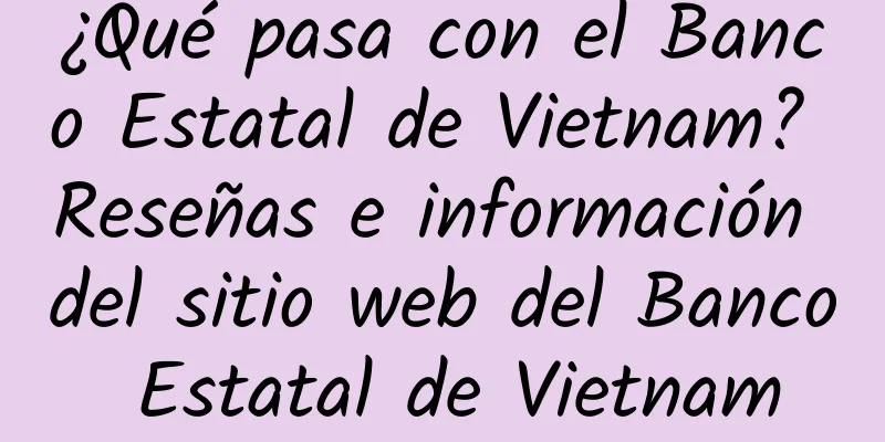 ¿Qué pasa con el Banco Estatal de Vietnam? Reseñas e información del sitio web del Banco Estatal de Vietnam