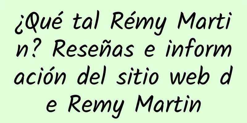 ¿Qué tal Rémy Martin? Reseñas e información del sitio web de Remy Martin