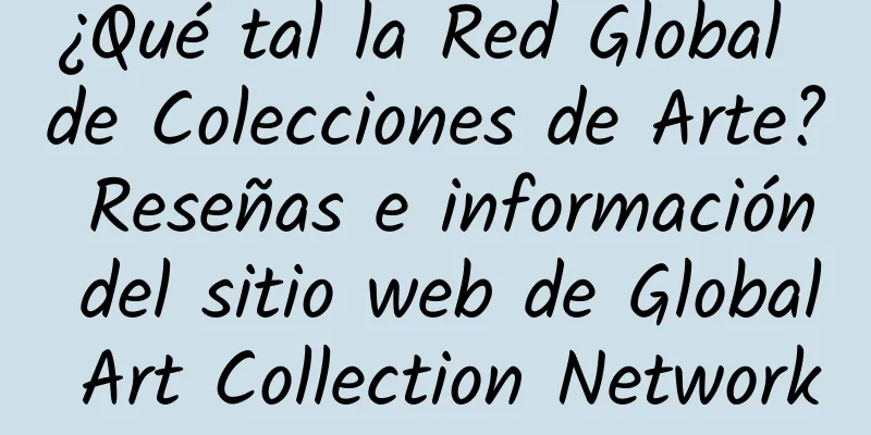 ¿Qué tal la Red Global de Colecciones de Arte? Reseñas e información del sitio web de Global Art Collection Network