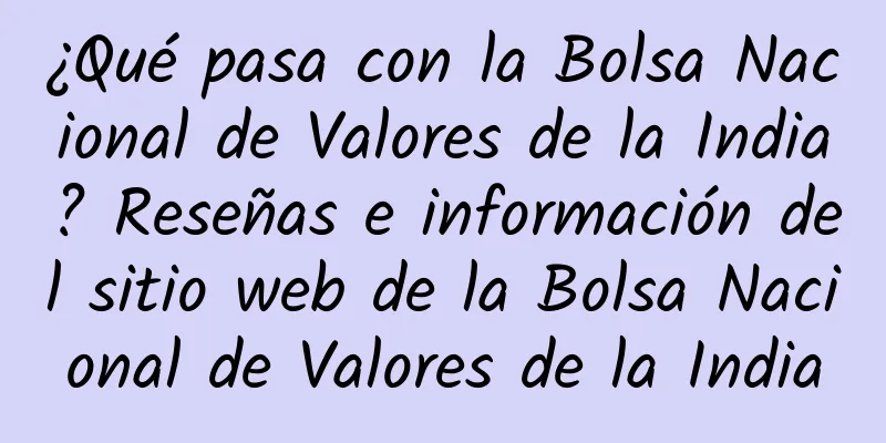 ¿Qué pasa con la Bolsa Nacional de Valores de la India? Reseñas e información del sitio web de la Bolsa Nacional de Valores de la India