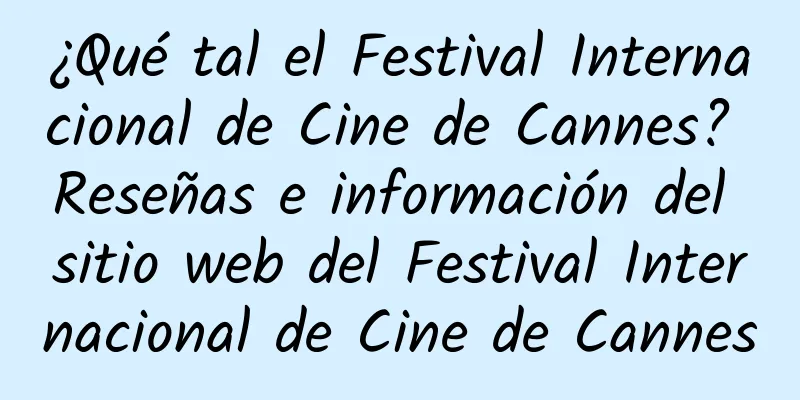 ¿Qué tal el Festival Internacional de Cine de Cannes? Reseñas e información del sitio web del Festival Internacional de Cine de Cannes