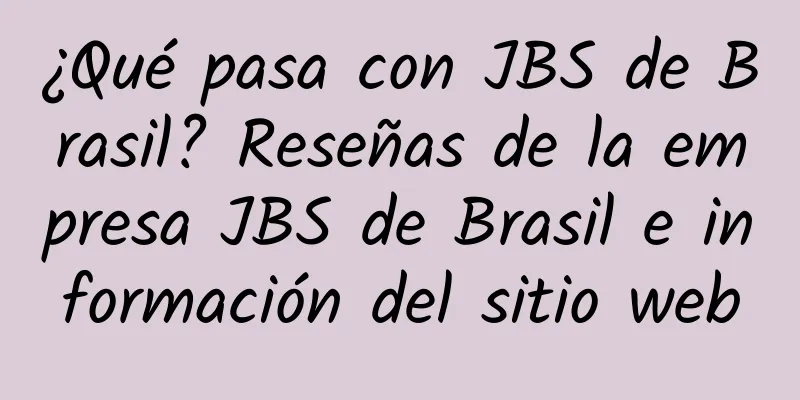 ¿Qué pasa con JBS de Brasil? Reseñas de la empresa JBS de Brasil e información del sitio web