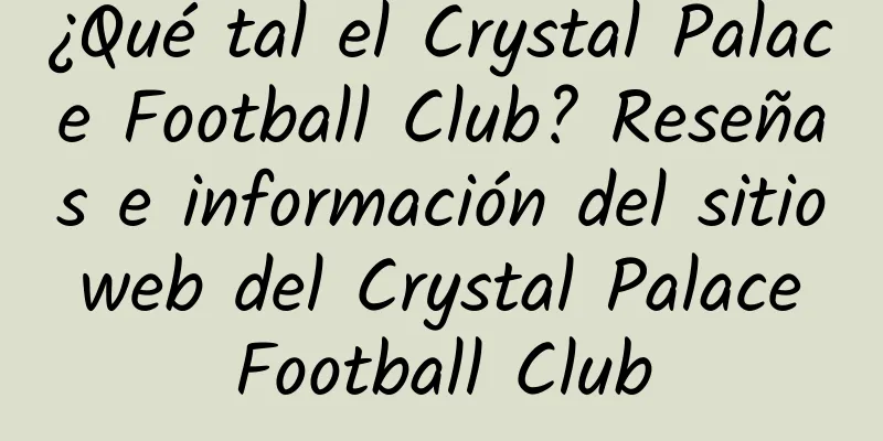 ¿Qué tal el Crystal Palace Football Club? Reseñas e información del sitio web del Crystal Palace Football Club