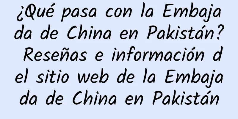 ¿Qué pasa con la Embajada de China en Pakistán? Reseñas e información del sitio web de la Embajada de China en Pakistán